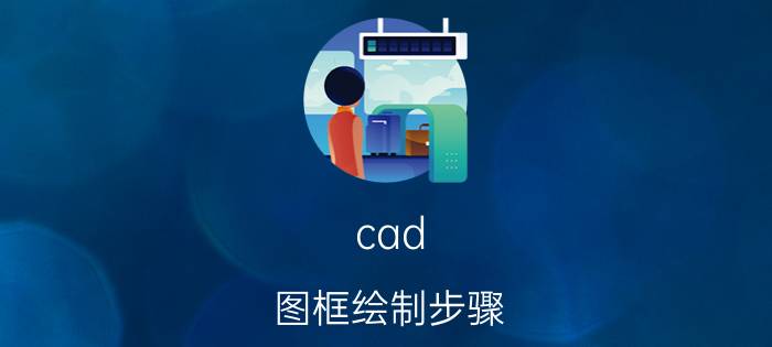 cad 图框绘制步骤 cad图框绘制？